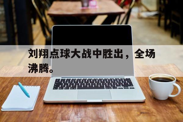 刘翔点球大战中胜出，全场沸腾。