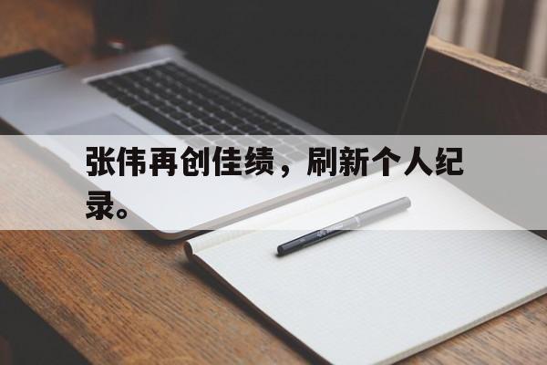 张伟再创佳绩，刷新个人纪录。