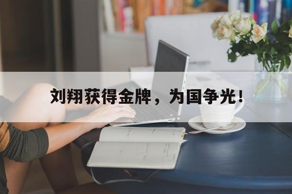 刘翔获得金牌，为国争光！