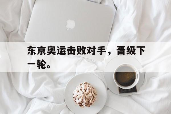 爱游戏网页版入口-东京奥运击败对手，晋级下一轮。后缀