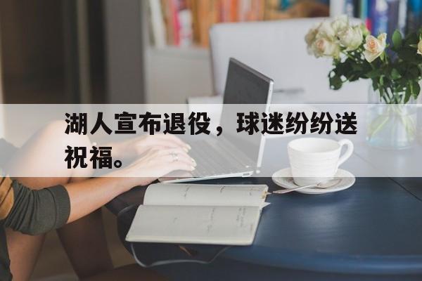爱游戏网页版入口-湖人宣布退役，球迷纷纷送祝福。后缀