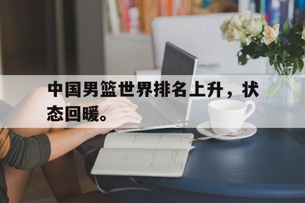 中国男篮世界排名上升，状态回暖。
