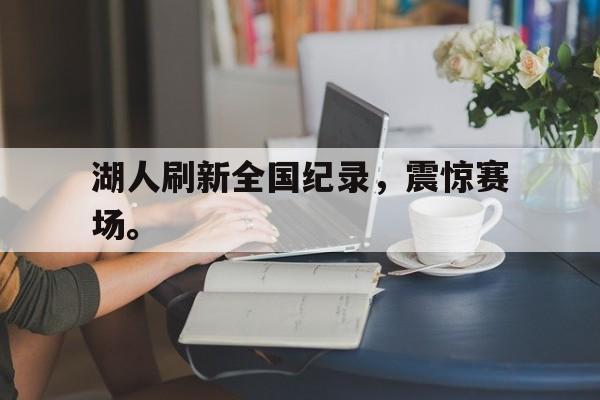 爱游戏网页版入口-湖人刷新全国纪录，震惊赛场。