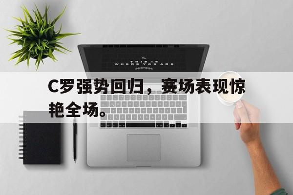 爱游戏网页版登录界面-C罗强势回归，赛场表现惊艳全场。