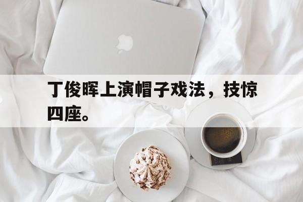 丁俊晖上演帽子戏法，技惊四座。