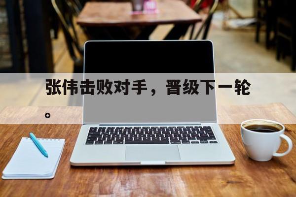 张伟击败对手，晋级下一轮。