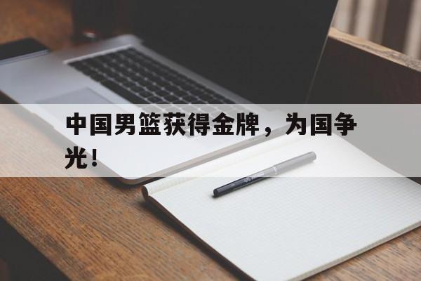 爱游戏网页版登录界面-中国男篮获得金牌，为国争光！