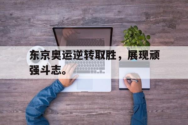 爱游戏网页版入口-东京奥运逆转取胜，展现顽强斗志。