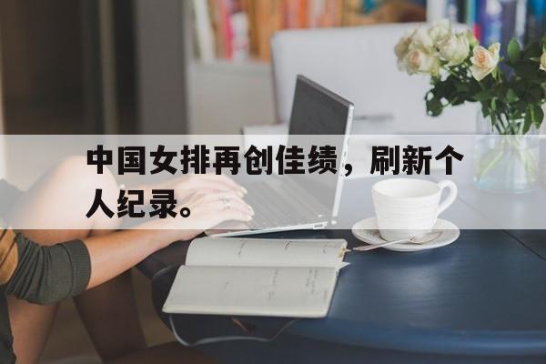 爱游戏网页版登录界面-中国女排再创佳绩，刷新个人纪录。