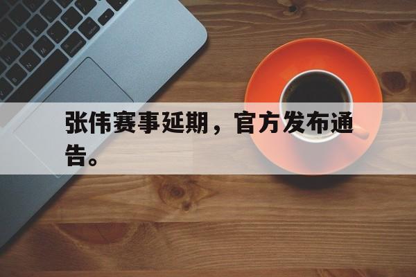 爱游戏网页版入口-张伟赛事延期，官方发布通告。