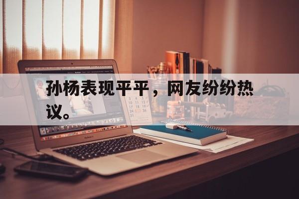 爱游戏网页版入口-孙杨表现平平，网友纷纷热议。