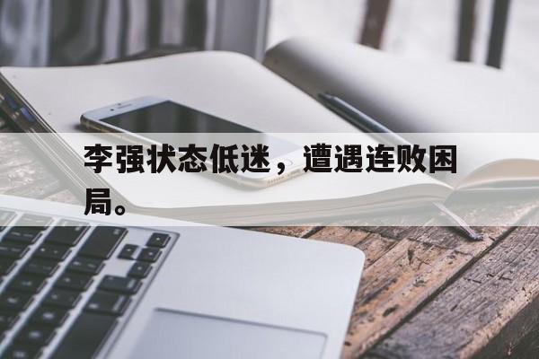 爱游戏网页版入口-李强状态低迷，遭遇连败困局。