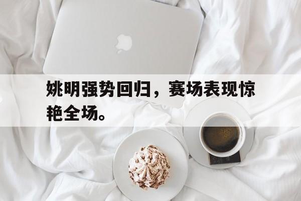 爱游戏网页版入口-姚明强势回归，赛场表现惊艳全场。