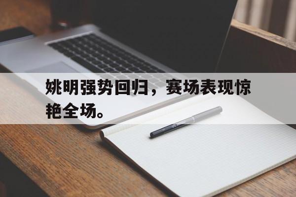 爱游戏网页版入口-姚明强势回归，赛场表现惊艳全场。