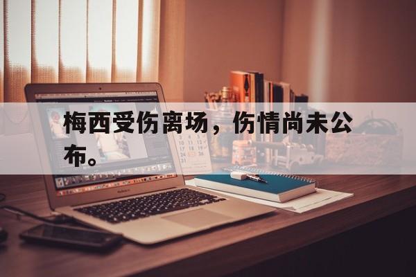 爱游戏网页版登录界面-梅西受伤离场，伤情尚未公布。