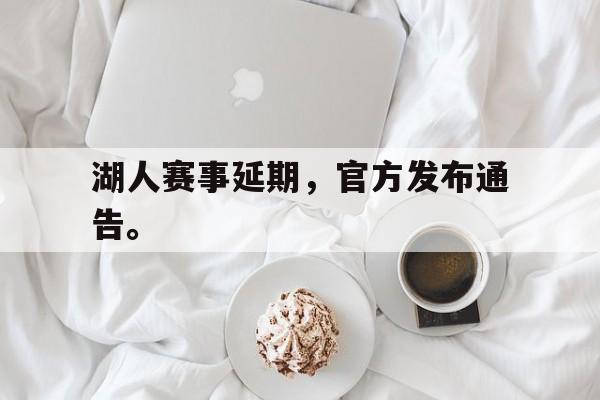 爱游戏网页版入口-湖人赛事延期，官方发布通告。