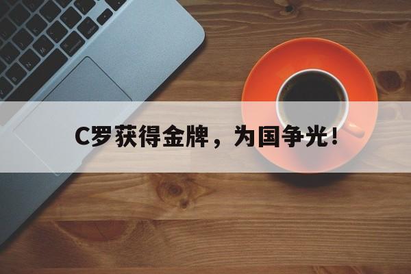 爱游戏网页版入口-C罗获得金牌，为国争光！