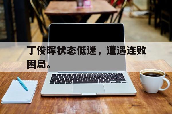 爱游戏网页版登录界面-丁俊晖状态低迷，遭遇连败困局。