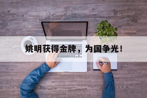 爱游戏网页版入口-姚明获得金牌，为国争光！