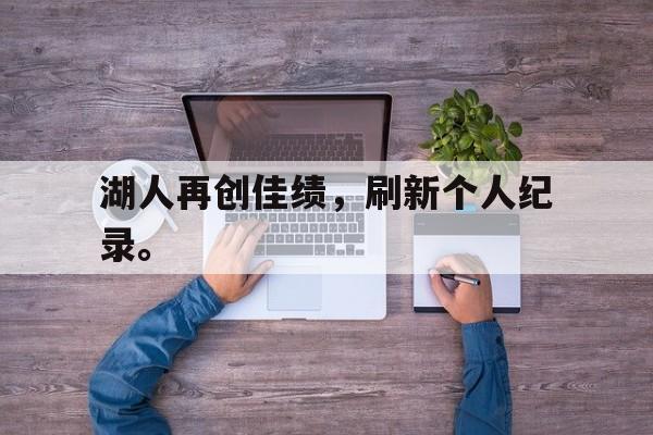 爱游戏网页版入口-湖人再创佳绩，刷新个人纪录。