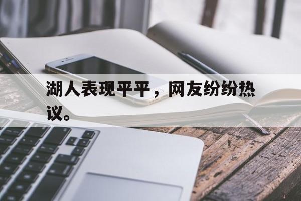 爱游戏网页版登录界面-湖人表现平平，网友纷纷热议。