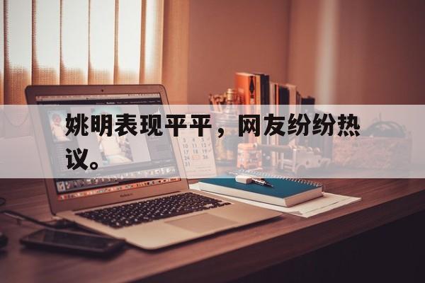 爱游戏网页版入口-姚明表现平平，网友纷纷热议。
