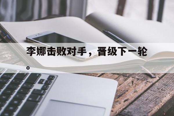 爱游戏网页版登录界面-李娜击败对手，晋级下一轮。