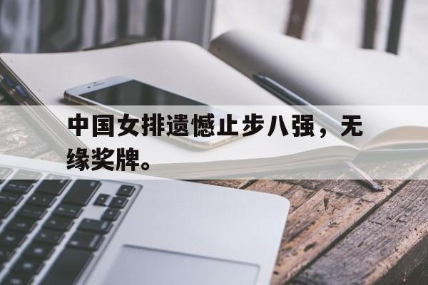 爱游戏网页版入口-中国女排遗憾止步八强，无缘奖牌。
