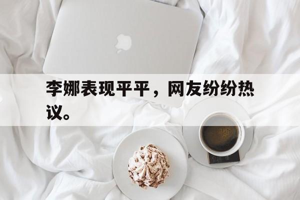 爱游戏网页版登录界面-李娜表现平平，网友纷纷热议。