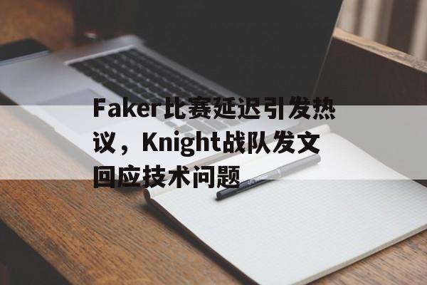 爱游戏网页版入口-Faker比赛延迟引发热议，Knight战队发文回应技术问题