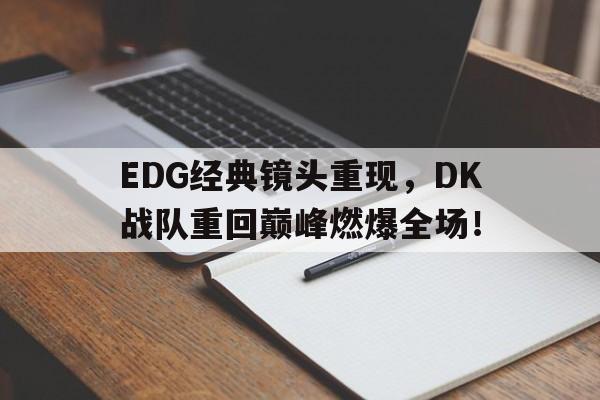 爱游戏网页版登录界面-EDG经典镜头重现，DK战队重回巅峰燃爆全场！