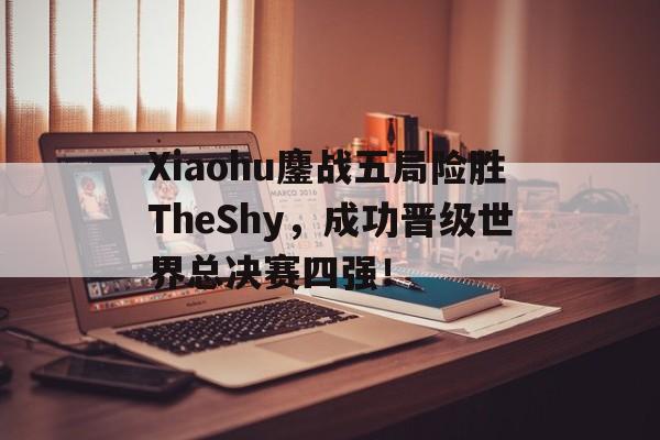 爱游戏网页版入口-Xiaohu鏖战五局险胜TheShy，成功晋级世界总决赛四强！