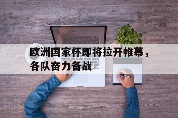 欧洲国家杯即将拉开帷幕，各队奋力备战