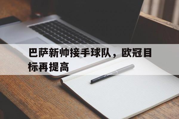 巴萨新帅接手球队，欧冠目标再提高