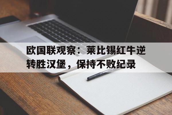 爱游戏网页版登录界面-欧国联观察：莱比锡红牛逆转胜汉堡，保持不败纪录
