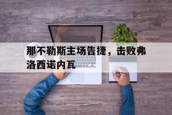 爱游戏网页版入口-那不勒斯主场告捷，击败弗洛西诺内瓦