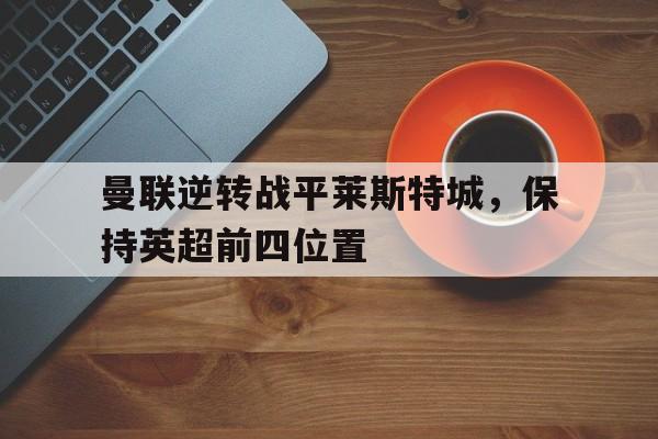 爱游戏网页版登录界面-曼联逆转战平莱斯特城，保持英超前四位置