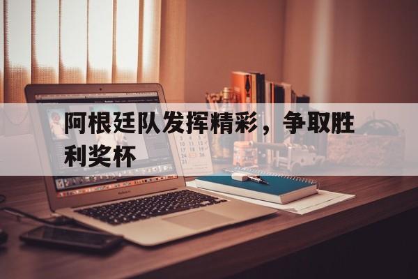 阿根廷队发挥精彩，争取胜利奖杯