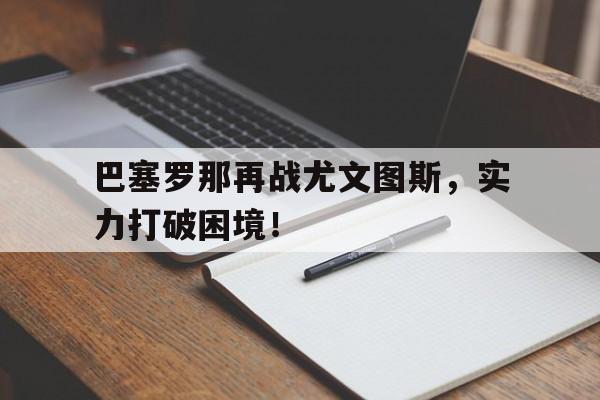 爱游戏网页版入口-巴塞罗那再战尤文图斯，实力打破困境！