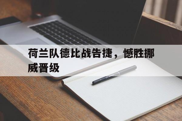 荷兰队德比战告捷，憾胜挪威晋级