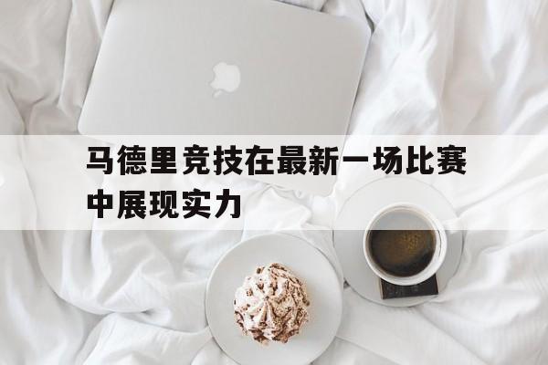 爱游戏网页版入口-马德里竞技在最新一场比赛中展现实力