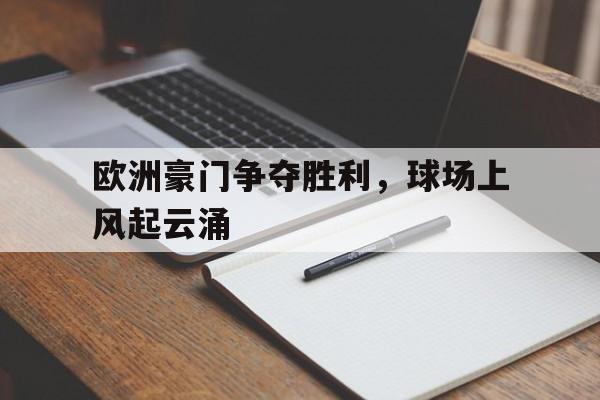 爱游戏网页版登录界面-欧洲豪门争夺胜利，球场上风起云涌