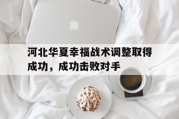 河北华夏幸福战术调整取得成功，成功击败对手