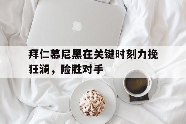 爱游戏网页版登录界面-拜仁慕尼黑在关键时刻力挽狂澜，险胜对手