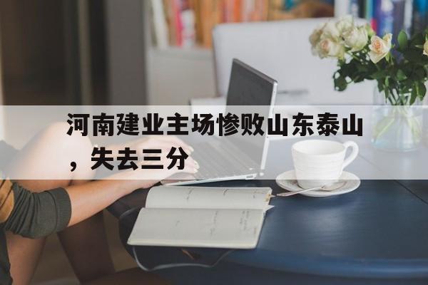 爱游戏网页版登录界面-河南建业主场惨败山东泰山，失去三分