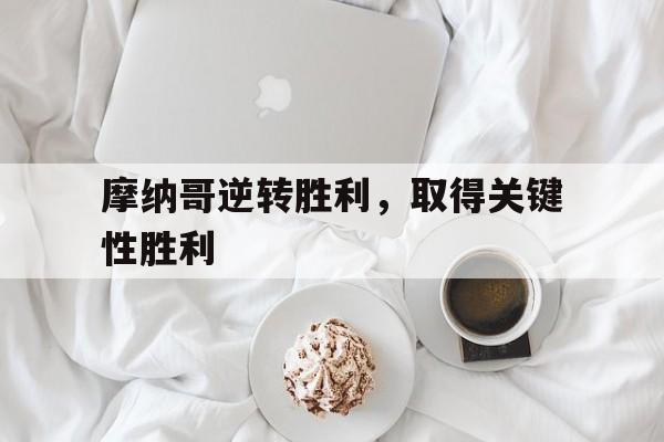 爱游戏网页版入口-摩纳哥逆转胜利，取得关键性胜利